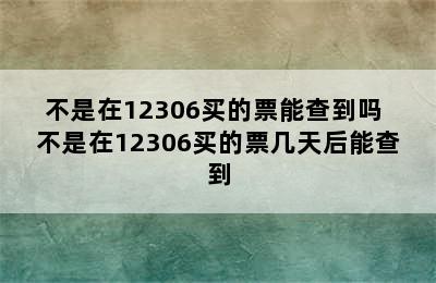 不是在12306买的票能查到吗 不是在12306买的票几天后能查到